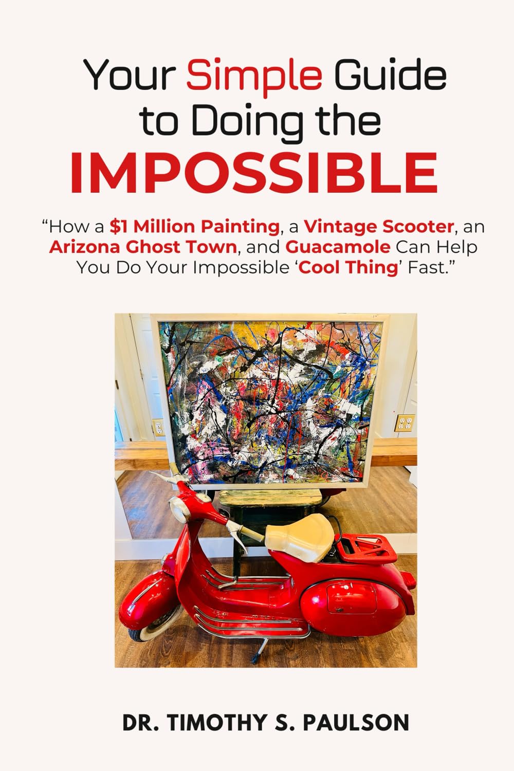 Your Simple Guide to Doing the Impossible: “How a $1 Million Painting, a Vintage Scooter, an Arizona Ghost Town, and Guacamole Can Help You Do Your Impossible ‘Cool Thing’ Fast.”