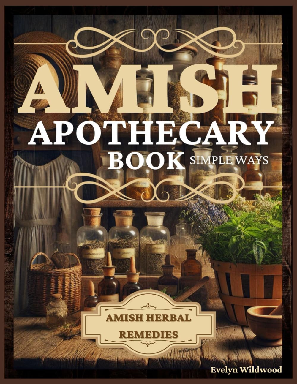Amish Apothecary Book: A Guide to Natural Herbal Remedies, Holistic Healing, and Everyday Wellness in Simple Ways - 6917