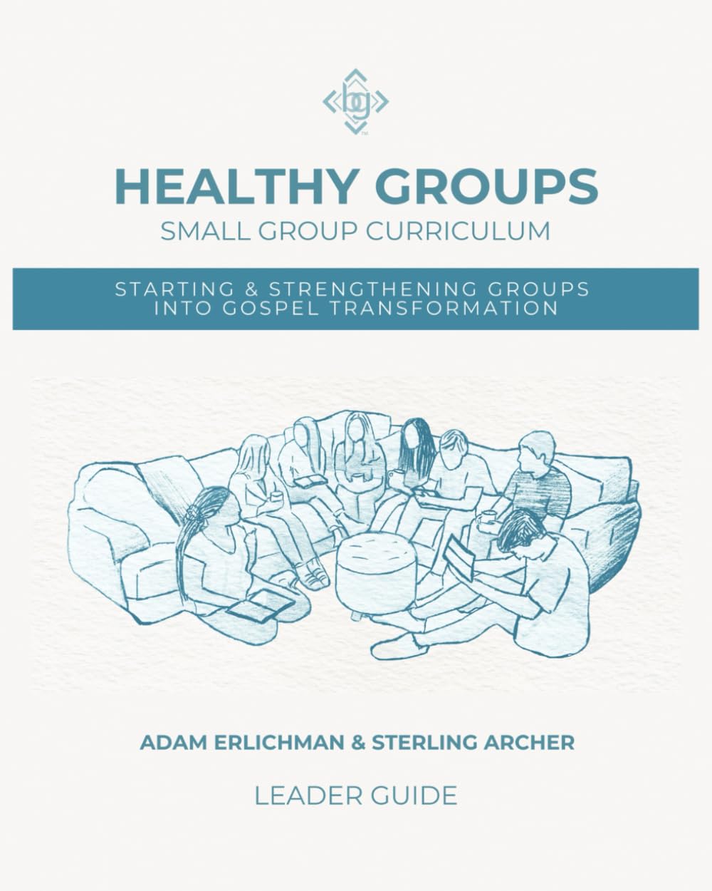 Healthy Groups Small Group Curriculum (Leader Guide): Starting & Strengthening Groups into Gospel Transformation