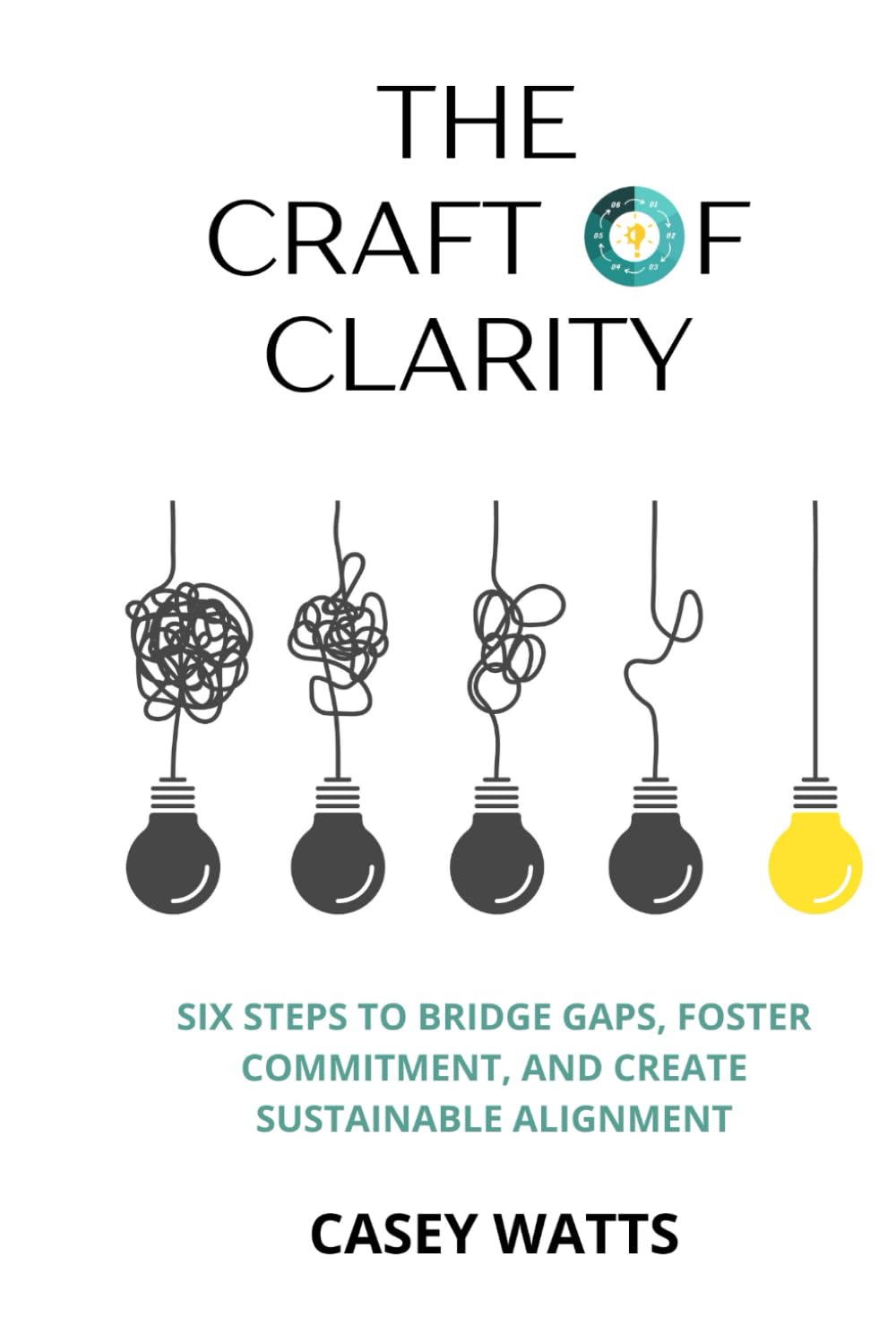 The Craft of Clarity: Six Steps to Bridge Gaps, Foster Commitment, and Create Sustainable Alignment