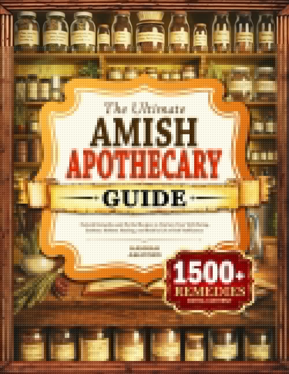 The Ultimate Amish Apothecary Guide: Natural Remedies and Herbal Recipes to Nurture your Well-Being, Embrace Holistic Healing, and Build a Life of Self-Sufficiency - 8185