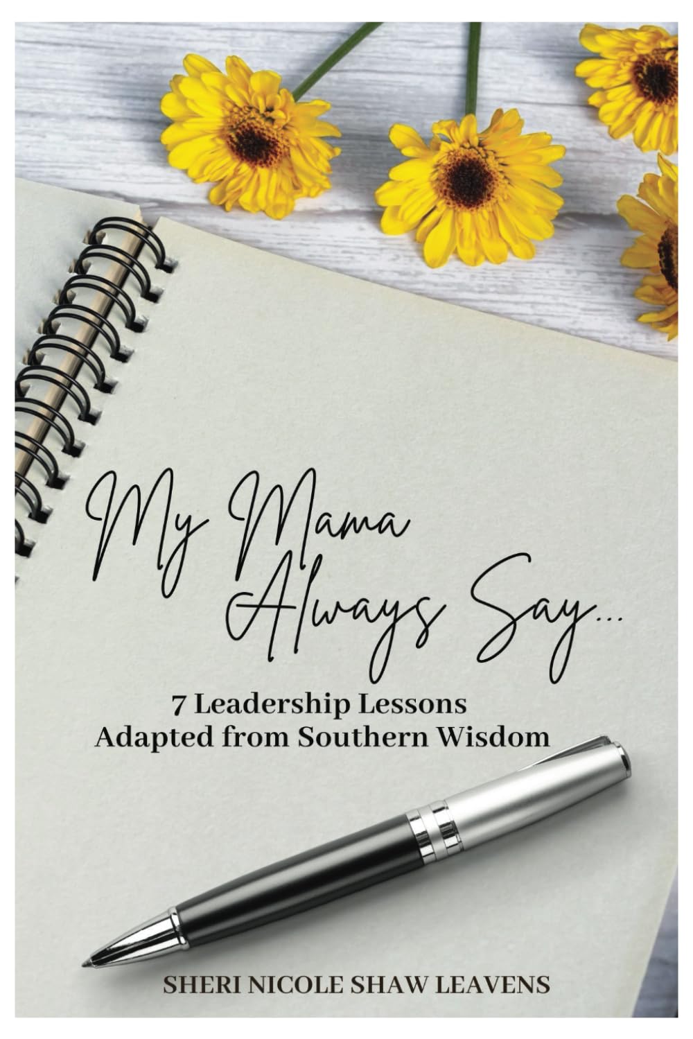 My Mama Always Say: 7 Leadership Lessons Adapted from Southern Wisdom| 6 x9 inches, 55 pages| Lessons for aspiring and accomplished leaders