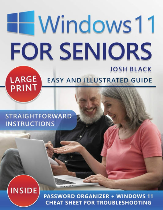 WINDOWS 11 FOR SENIORS: Learn To Use Windows 11 With Ease With Simple, Illustrated Instructions Tailored To The Needs And Comfort Of Seniors And Beginners