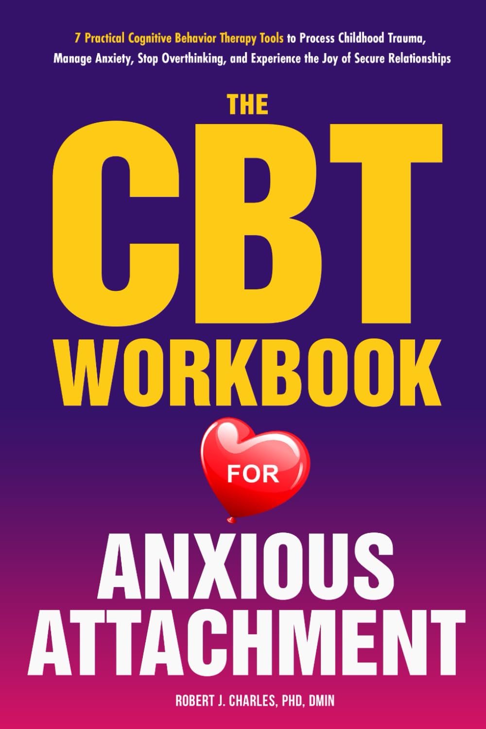 The CBT Workbook for Anxious Attachment: 7 Practical Cognitive Behavior Therapy Tools to Process Childhood Trauma, Manage Anxiety, Stop Overthinking, and Experience the Joy of Secure Relationships - 6302