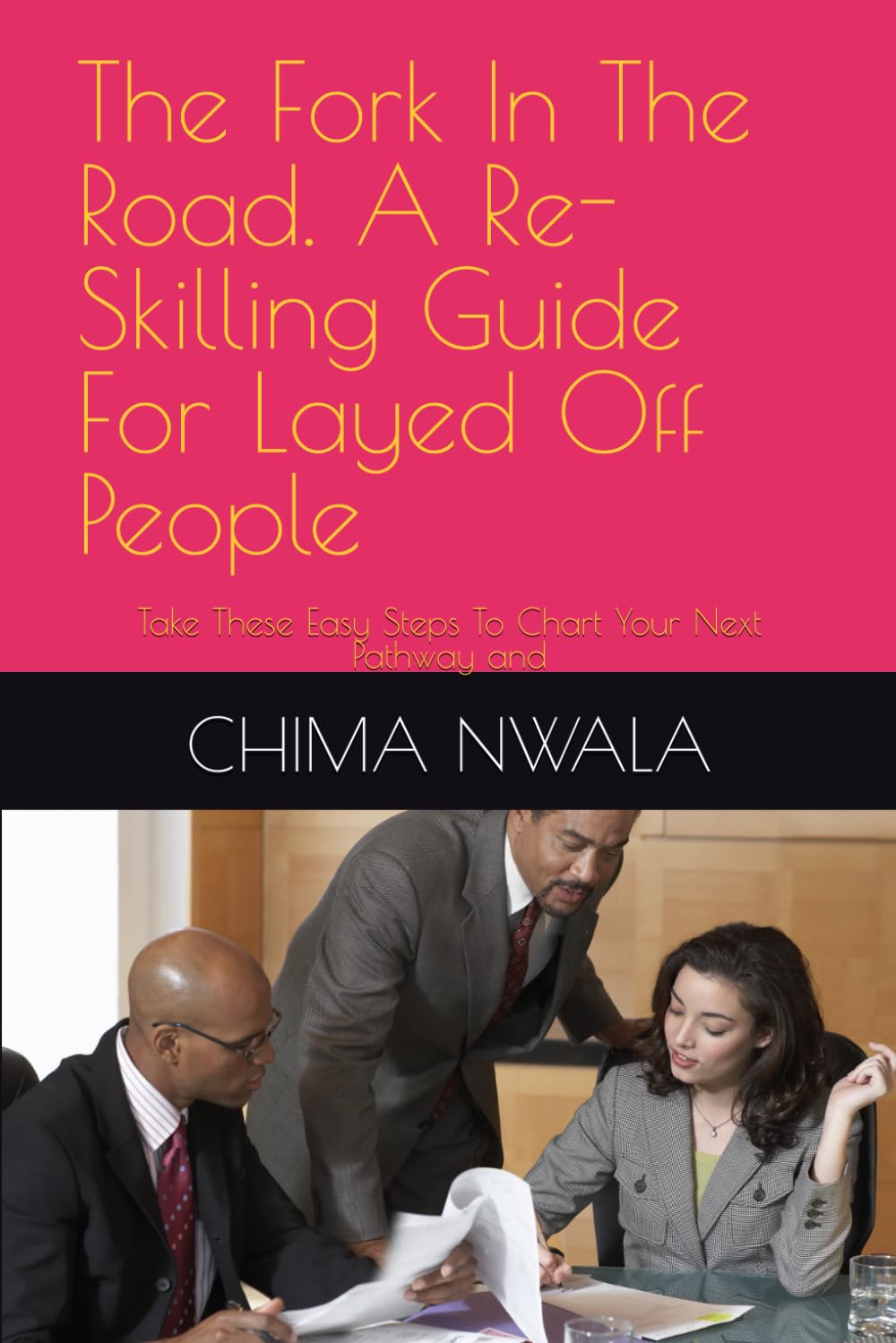 The Fork In The Road. A Re-Skilling Guide For Layed Off People: Take These Easy Steps To Chart Your Next Pathway and