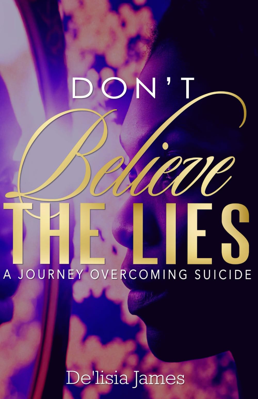 Don't Believe the Lies: A Journey Overcoming Suicide