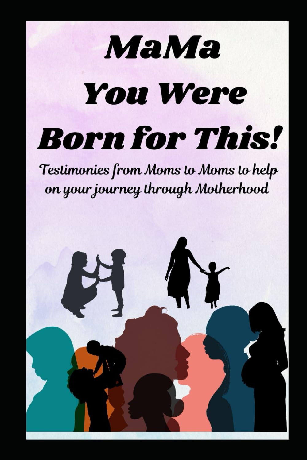 MaMa You Were Born for This!: Testimonies from Moms to Moms to help on your journey through Motherhood - 459