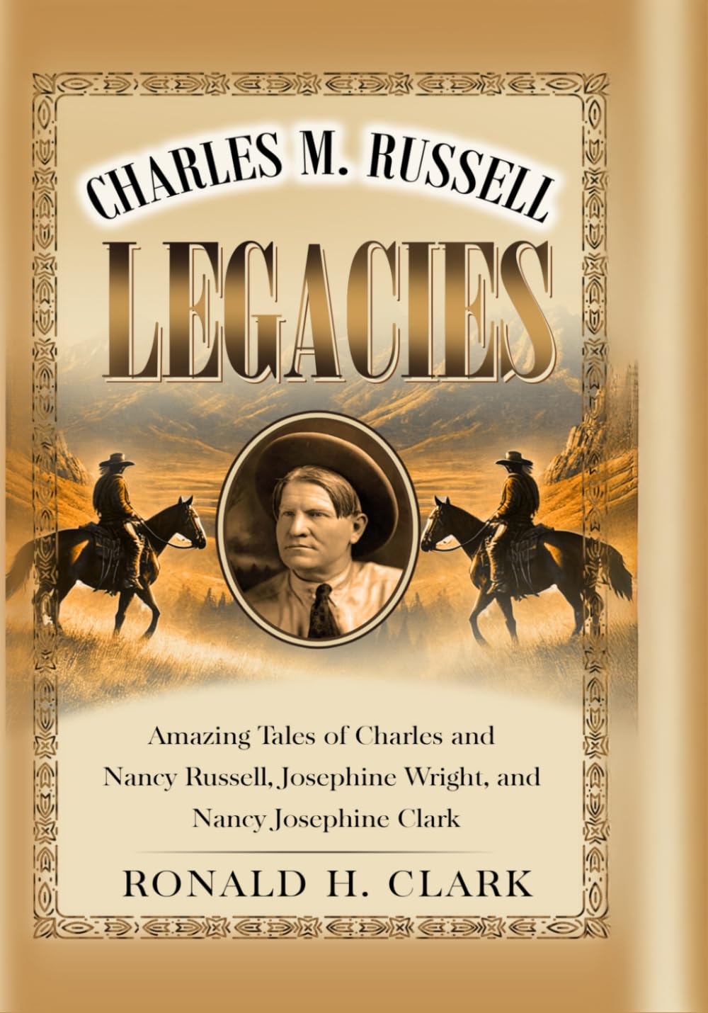 CHARLES M. RUSSELL LEGACIES:: Amazing Tales of Charles and Nancy Russell, Josephine Wright, and Nancy Josephine Clark