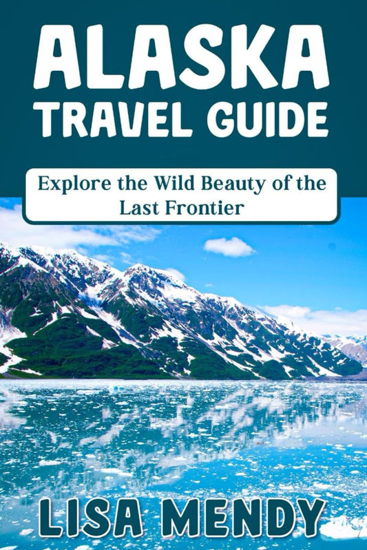 ALASKA TRAVEL GUIDE: Explore the Wild Beauty of the Last Frontier - 2333
