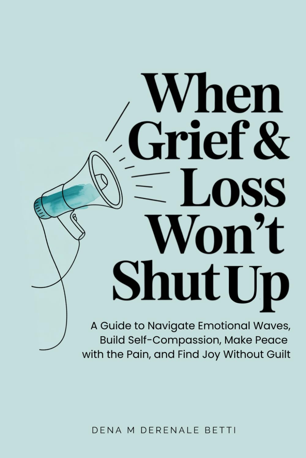 When Grief & Loss Won't Shut Up: A Guide to Navigate Emotional Waves, Build Self-Compassion, Make Peace with the Pain, and Find Joy Without Guilt