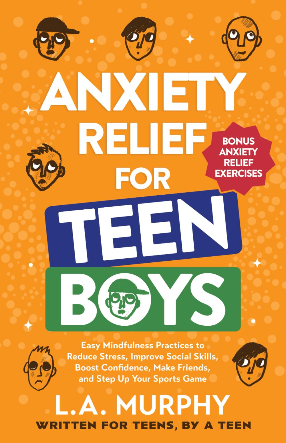 Anxiety Relief for Teen Boys: Easy Mindfulness Practices to Reduce Stress, Improve Social Skills, Boost Confidence, Make Friends, and Step Up Your Sports Game (Self Help for Teen Boys)