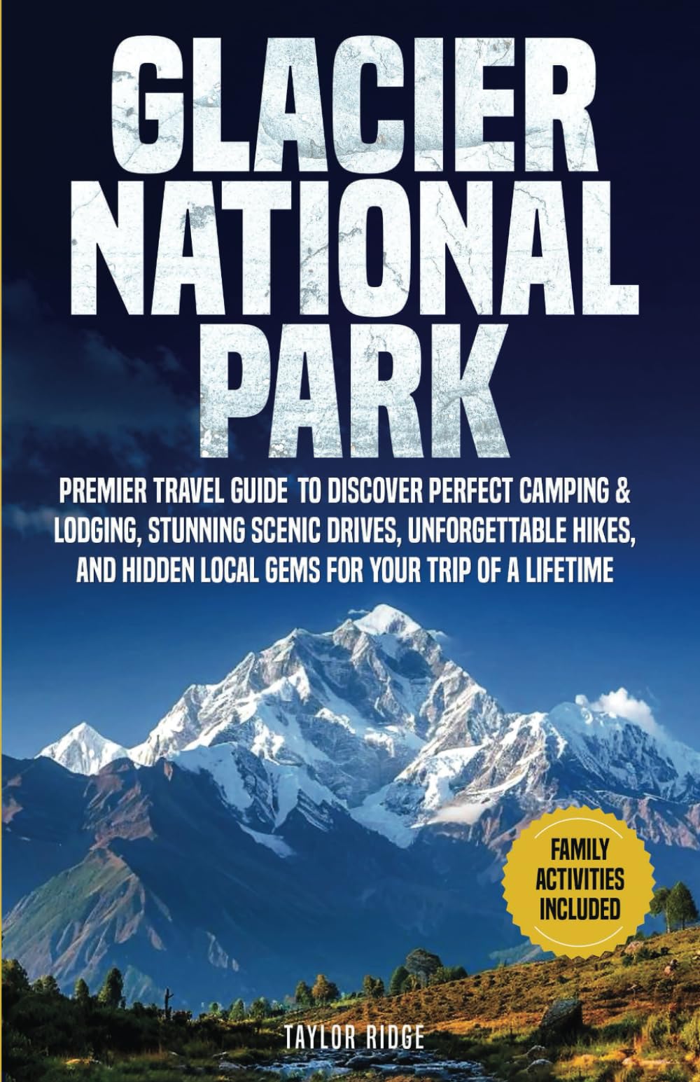 Glacier National Park: Premier Travel Guide to Discover Perfect Camping & Lodging, Stunning Scenic Drives, Unforgettable Hikes, and Hidden Local Gems ... and Beyond: The Year-Round Glacier Series)