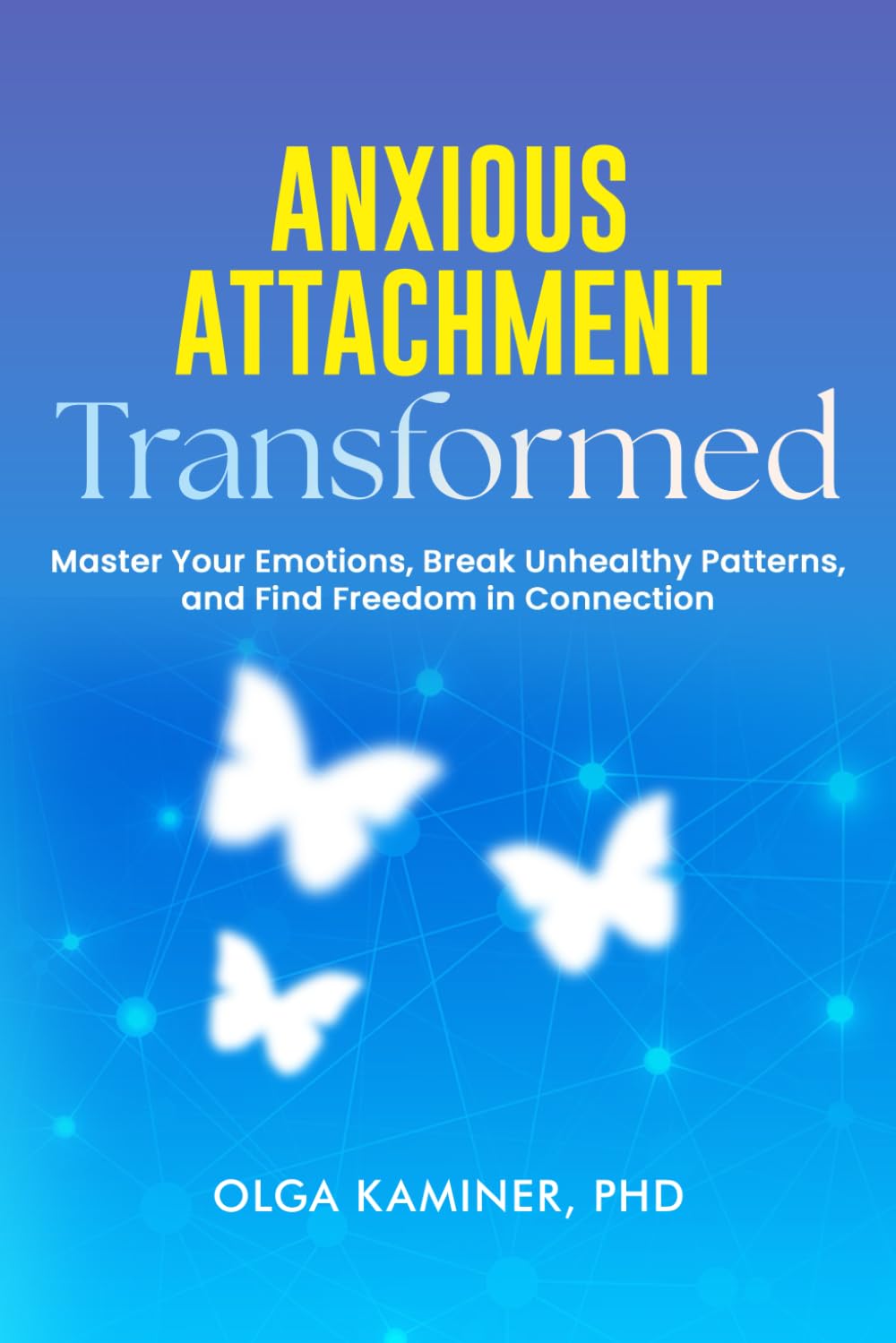Anxious Attachment Transformed: Master Your Emotions, Break Unhealthy Patterns, and Find Freedom in Connection