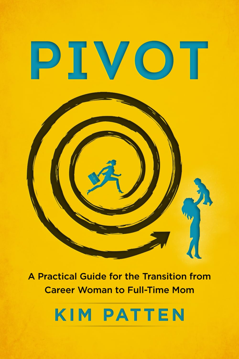 Pivot: A Practical Guide for the Transition from Career Woman to Full-Time Mom