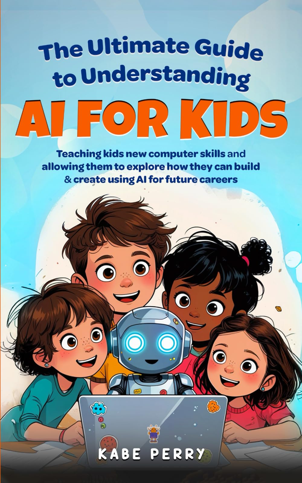 THE ULTIMATE GUIDE TO UNDERSTANDING AI FOR KIDS: TEACHING KIDS NEW COMPUTER SKILLS AND ALLOWING THEM TO EXPLORE HOW THEY CAN BUILD & CREATE WITH AI FOR FUTURE CAREERS (STEM MADE SIMPLE FOR KIDS)