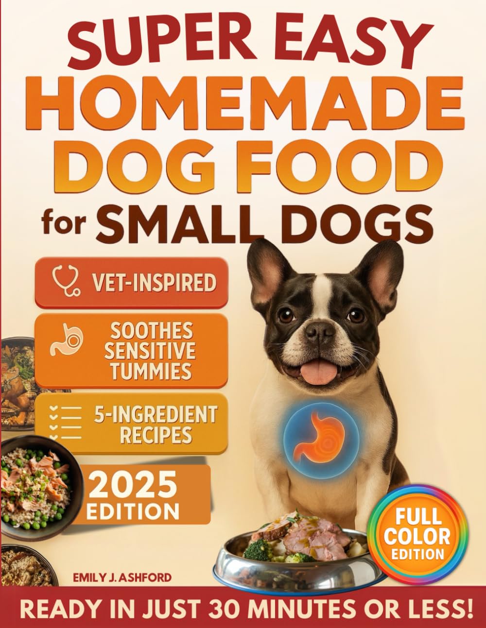 Super Easy Homemade Dog Food for Small Dogs: Quick, Vet-Inspired & Balanced Meals to Soothe Sensitive Stomachs, Boost Energy & Keep Coats Shiny—No Fancy Ingredients or Long Prep (Full-Color Ed.)