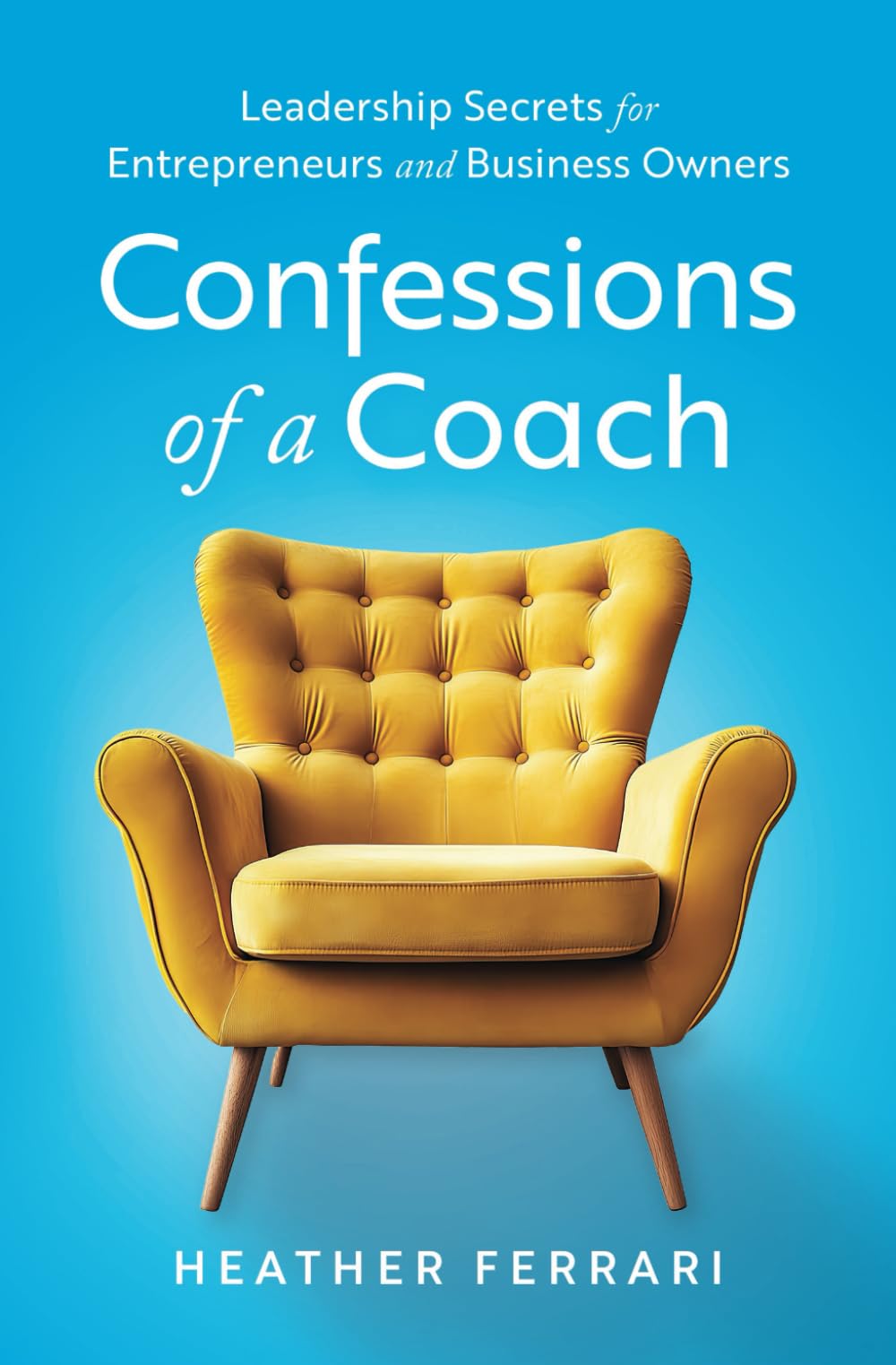 Confessions of a Coach: Leadership Secrets for Entrepreneurs and Business Owners