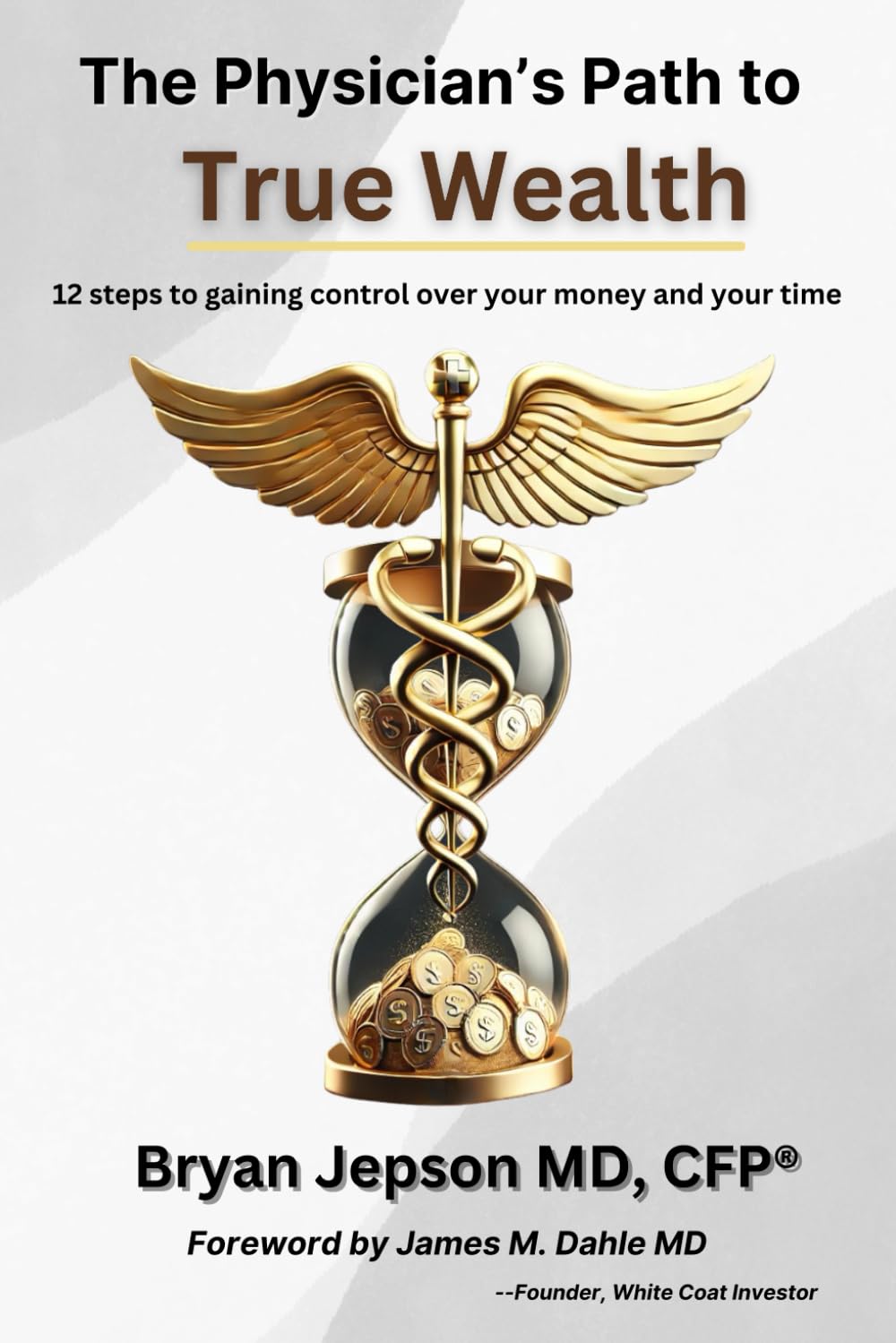 The Physician's Path to True Wealth: 12 steps to gaining control over your money and your time - 826