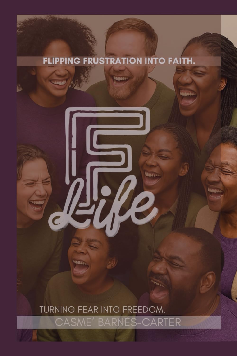 F Life: Flipping Frustration into Faith. Turning Fear into Freedom.
