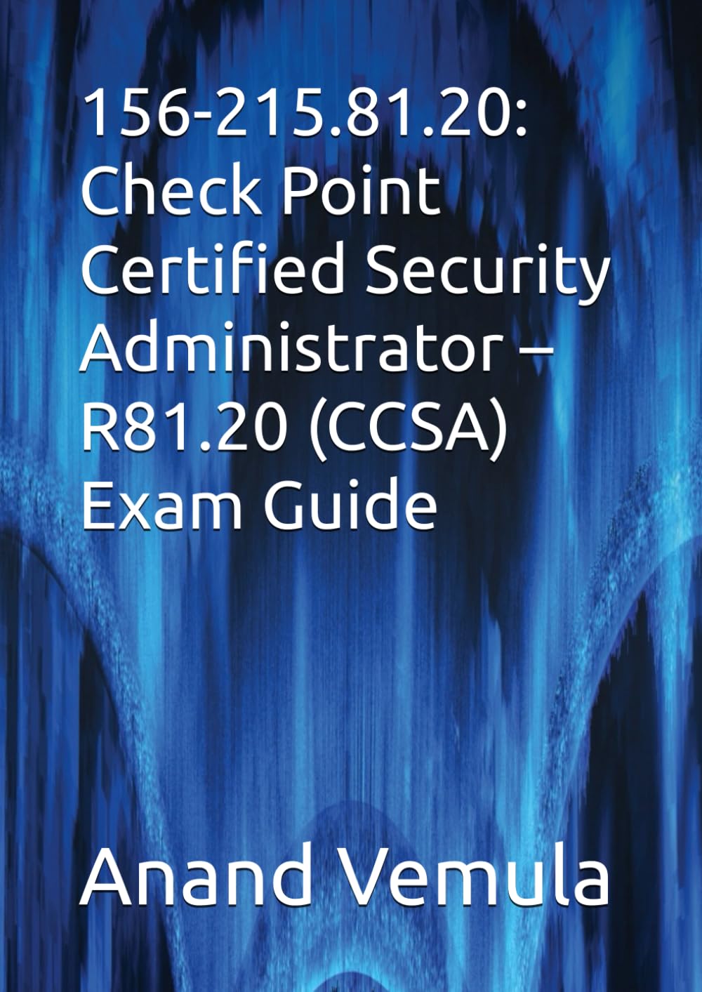 156-215.81.20: Check Point Certified Security Administrator – R81.20 (CCSA) Exam Guide