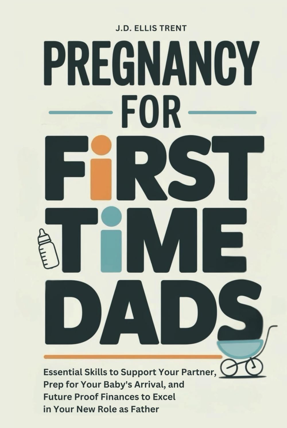 Pregnancy for First-Time Dads: Essential Skills to Support Your Partner, Prep for Your Baby's Arrival, and Future Proof Finances to Excel in Your New Role as Father