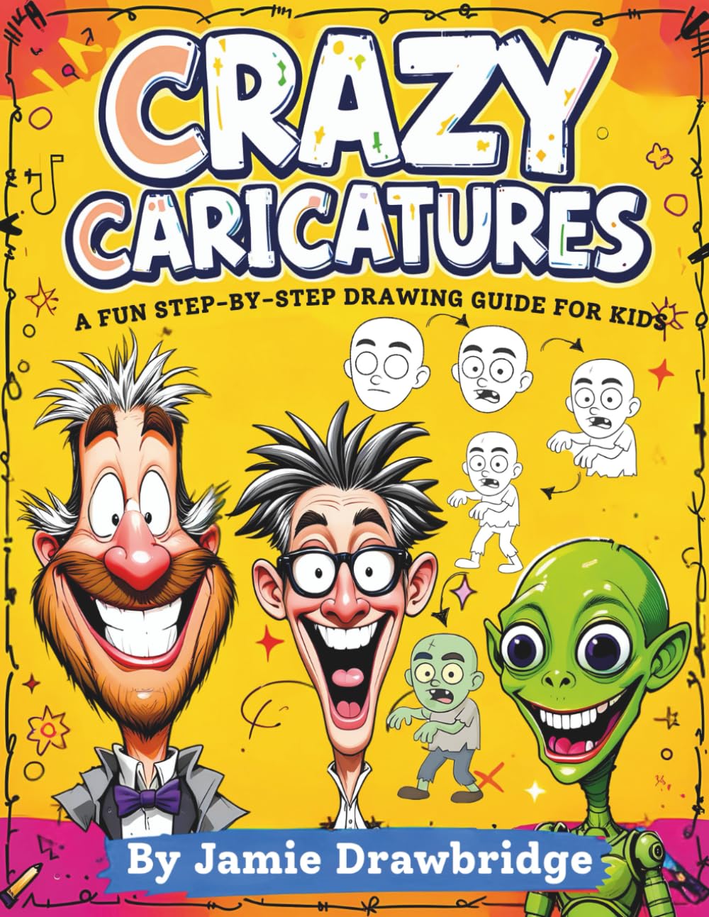 Crazy Caricatures: Learn How to Draw Hilarious Characters with Easy Instructions and Lots of Laughs, A Fun Step-by-Step Drawing Guide for Kids
