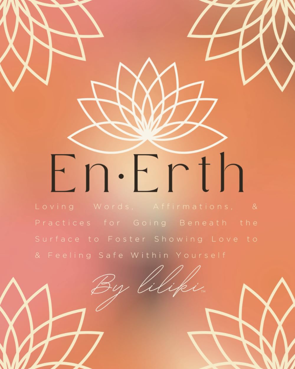 En-Erth: Loving Words, Affirmations, & Practices for Going Beneath the Surface to Foster Showing Love to & Feeling Safe Within Yourself