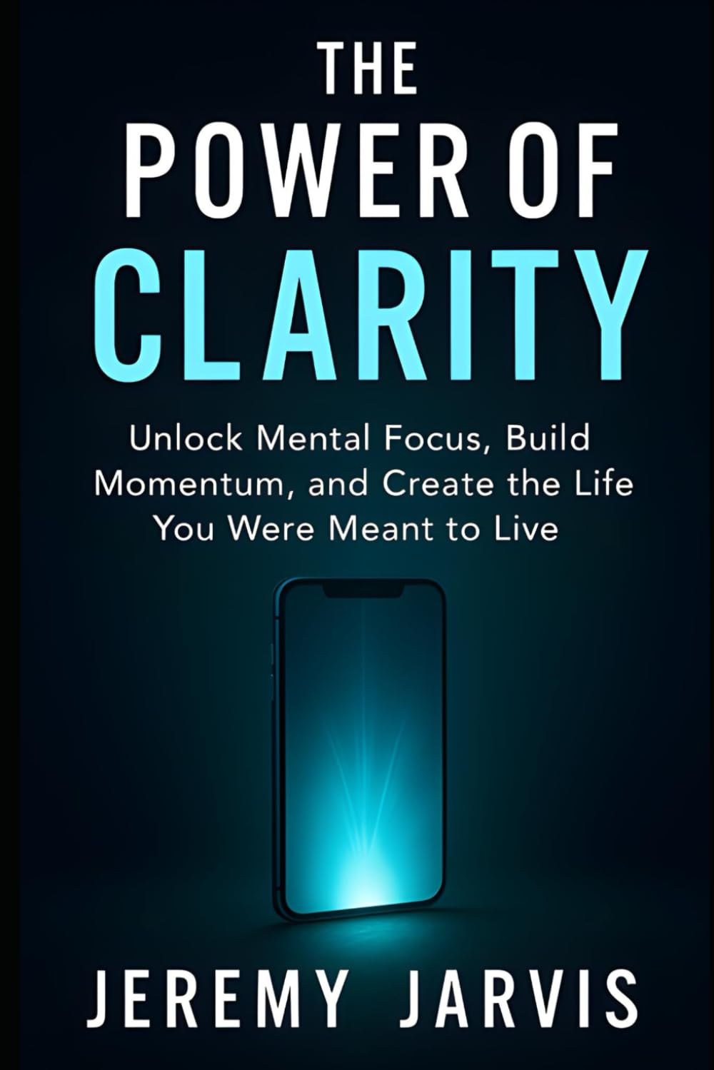 The Power of Clarity: Unlock Mental Focus, Build Momentum, and Create the Life You Were Meant to Live