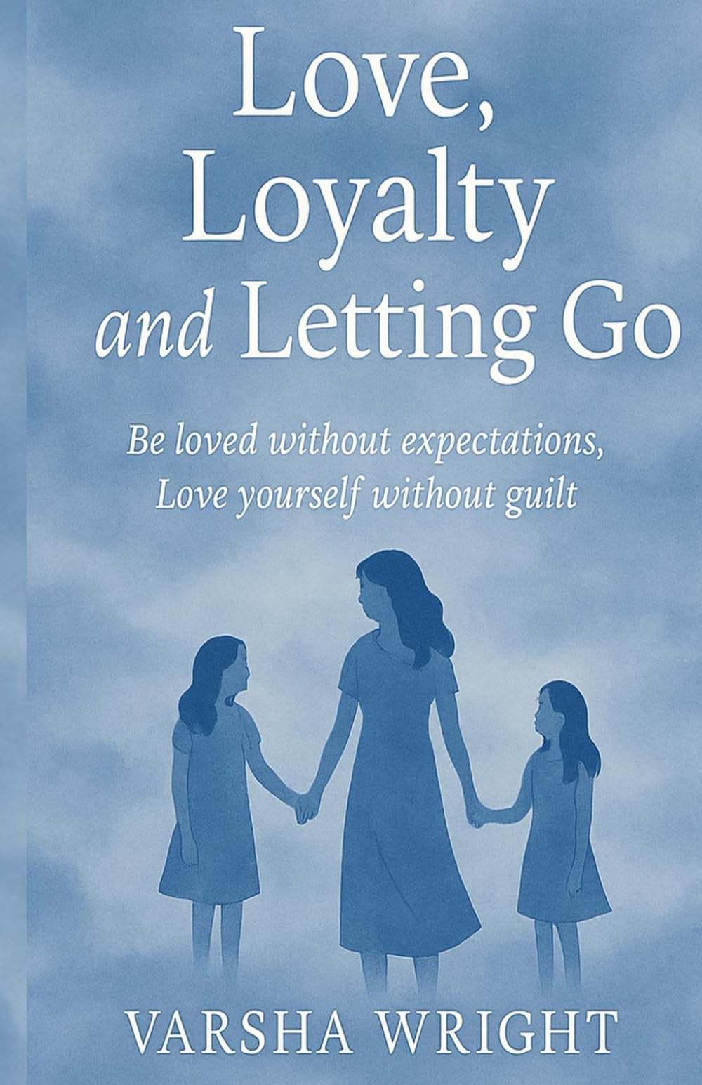 Love, Loyalty and Letting Go: Be Loved without expectations, Love yourself without guilt