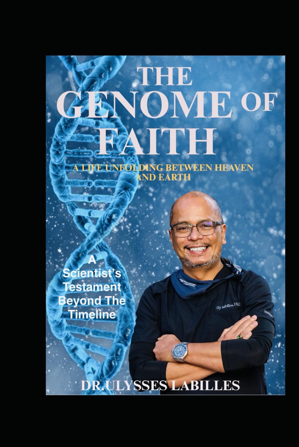 The Genome of Faith A Life Unfolding Between Heaven and Earth: A Scientist’s Testament Beyond the Timeline (Genome of Faith Vol. 2)
