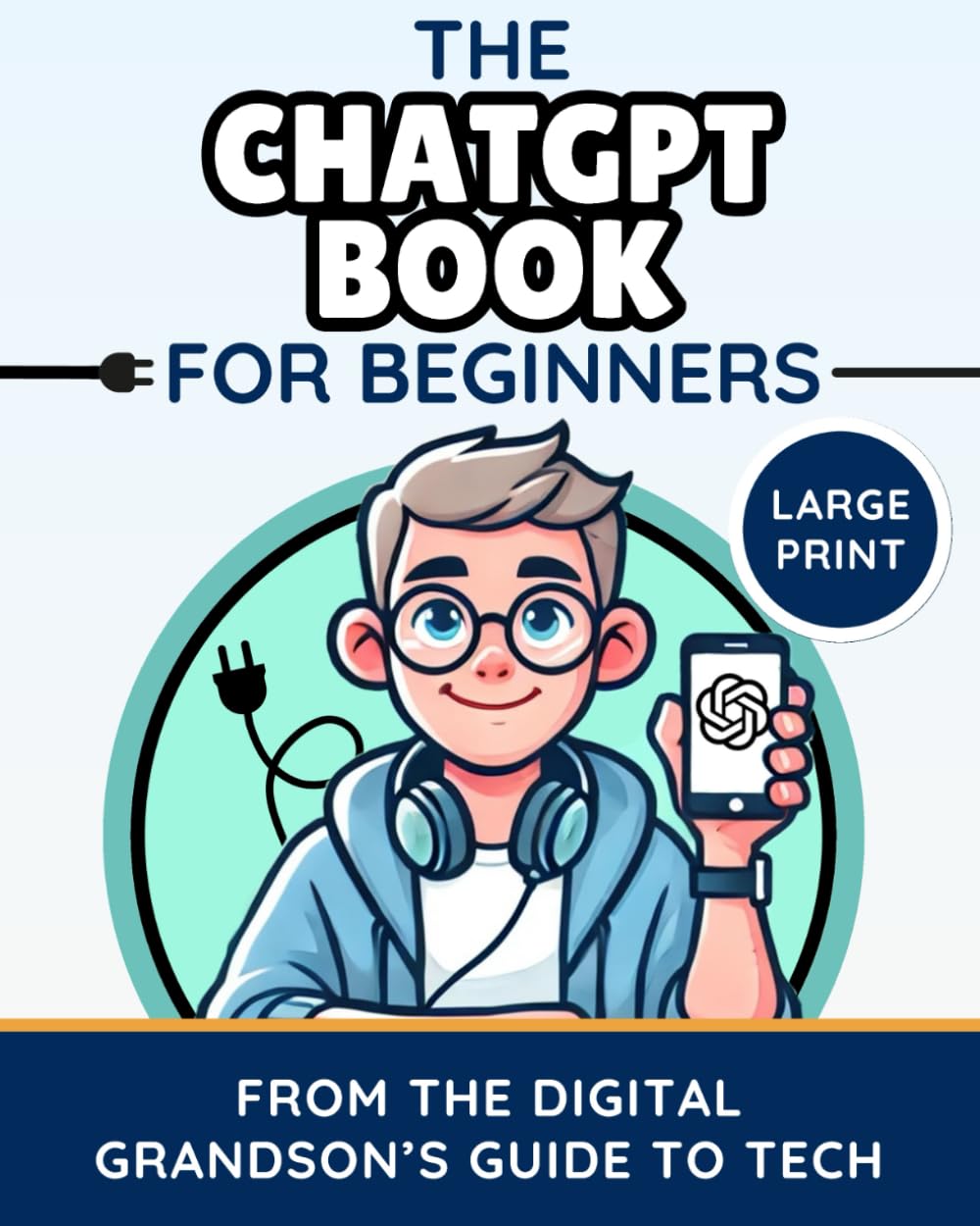 The ChatGPT Book for Beginners: A Simple, Practical Guide to Learn How to Use AI Tools and Prompts (The Digital Grandson’s Tech Made Simple)
