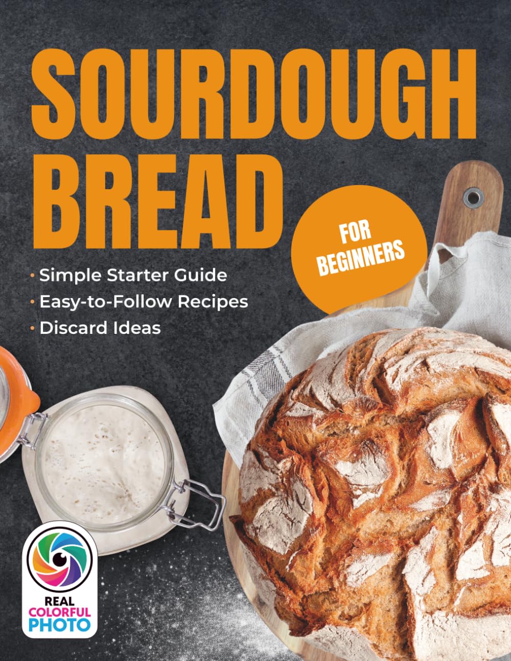 Sourdough Bread for Beginners: Sourdough Baking Cookbook, Simple Starter Guide, Easy-to-Follow Sourdough Bread Baking Recipes, and Discard Ideas