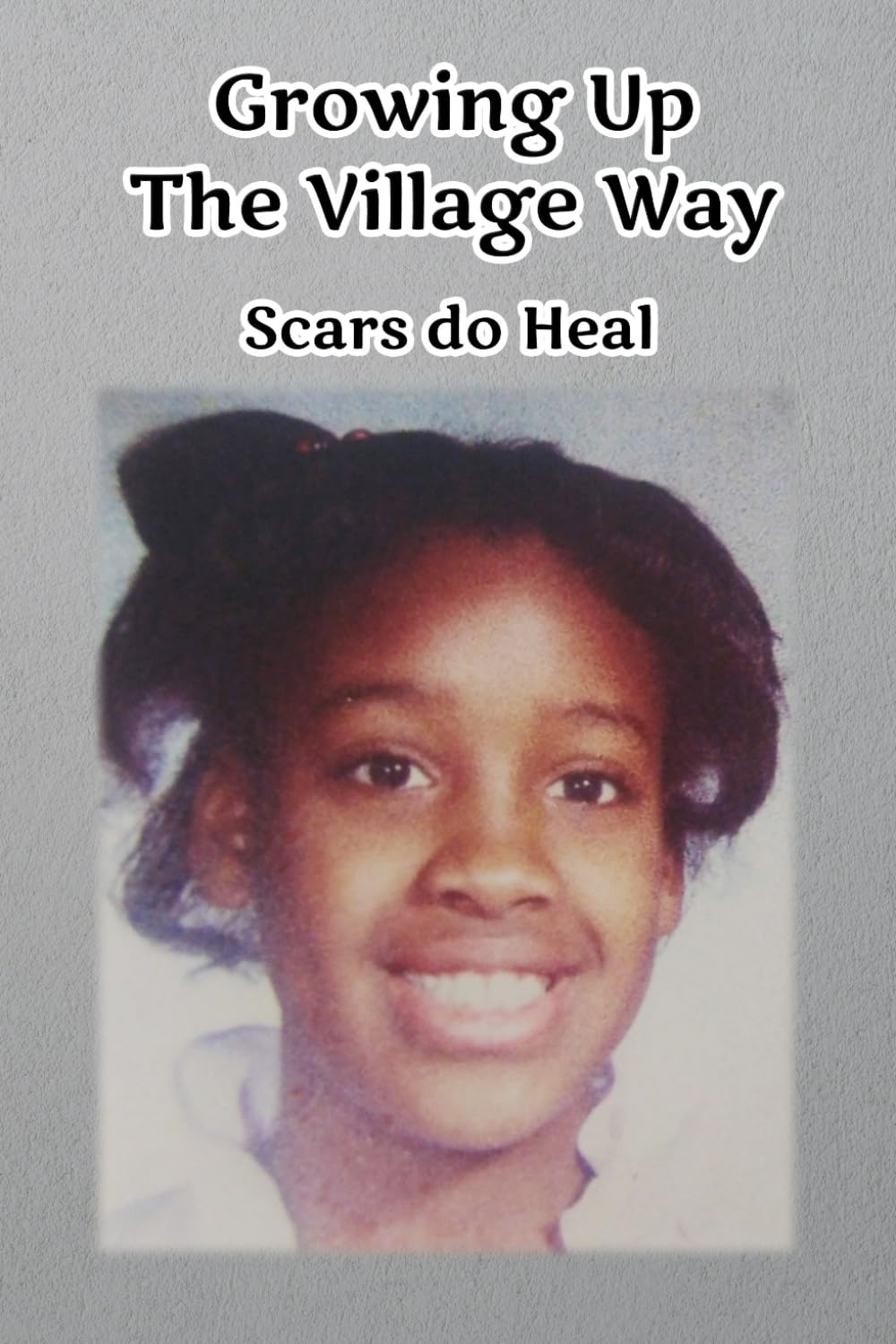 Growing Up The Village Way "Scars Do Heal"