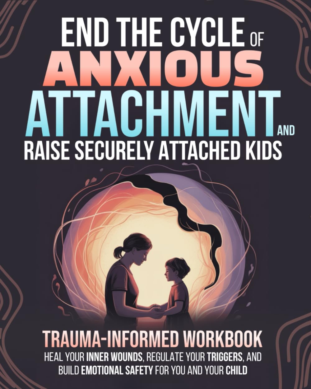 End the Cycle of Anxious Attachment and Raise Securely Attached Kids: A Trauma-Informed Workbook to Heal Your Inner Wounds, Regulate Your Triggers, and Build Emotional Safety for You and Your Child - 2234