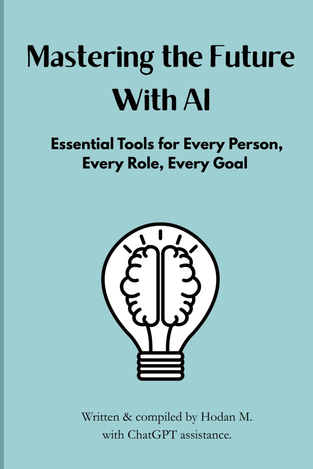 Mastering the Future With AI:: Essential Tools for Every Person, Every Role, Every Goal
