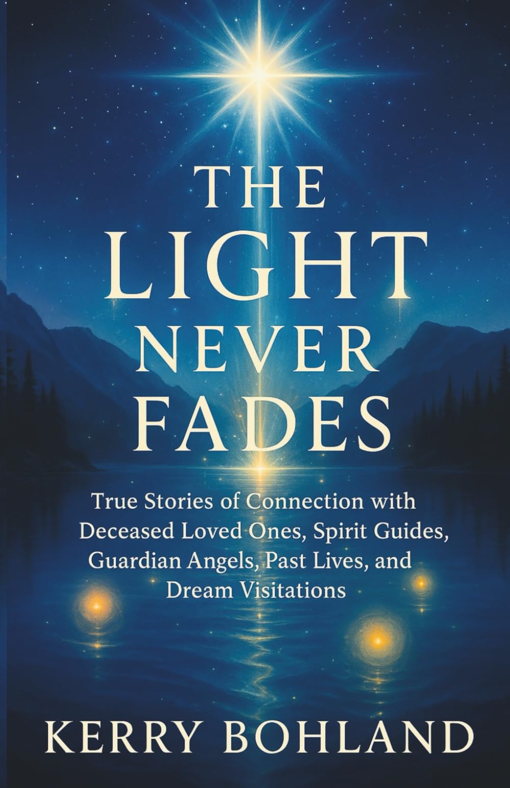 The Light Never Fades: True Stories of Connection with Deceased Loved Ones, Spirit Guides, Angels, Past Lives and Dream Visitations.