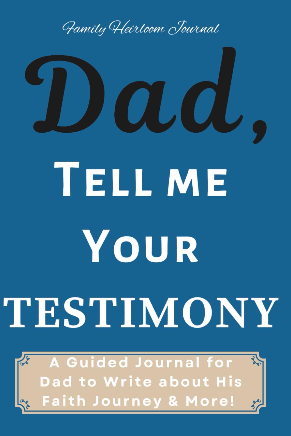 Dad, Tell Me Your Testimony: A Guided Journal for Dad to Write about His Faith Journey & More!
