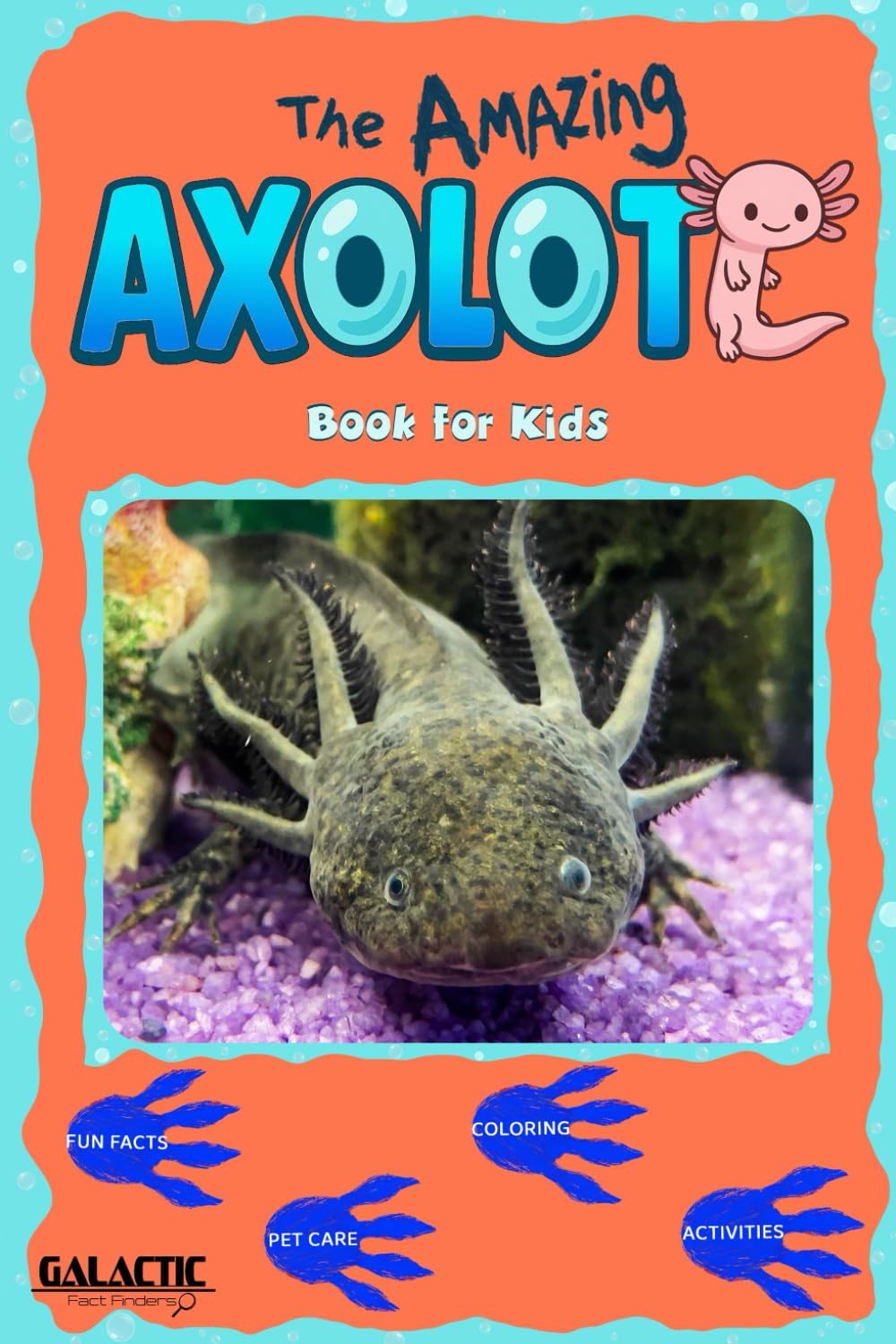 The Amazing Axolotl: The Ultimate Axolotl Book: Fun Facts, Pet Care Tips, Coloring Pages, Puzzles, and More – A Galactic Fact Finders Adventure