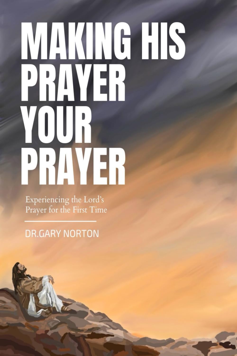Making HIS Prayer YOUR Prayer: Experiencing the Lord's Prayer for the First Time