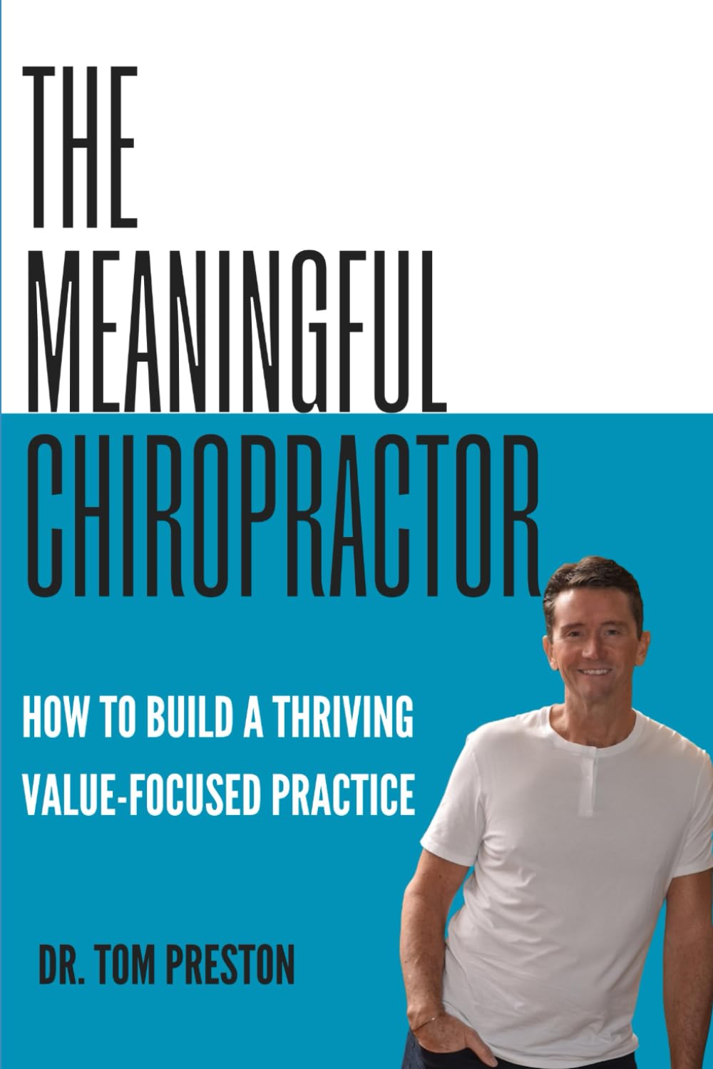 The Meaningful Chiropractor: How To Build a Thriving Value-Focused Practice (The Meaningfully Prosperous and Free Chiropractor)