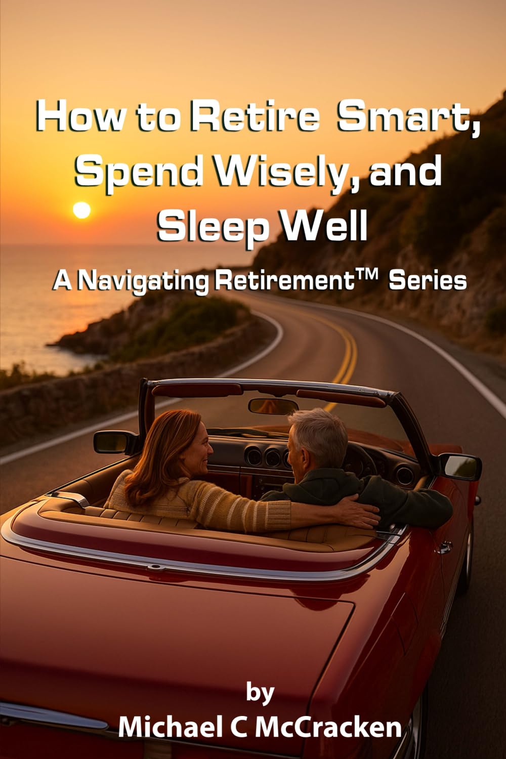 How to Retire Smart, Spend Wisely, and Sleep Well: A Navigating Retirement Series