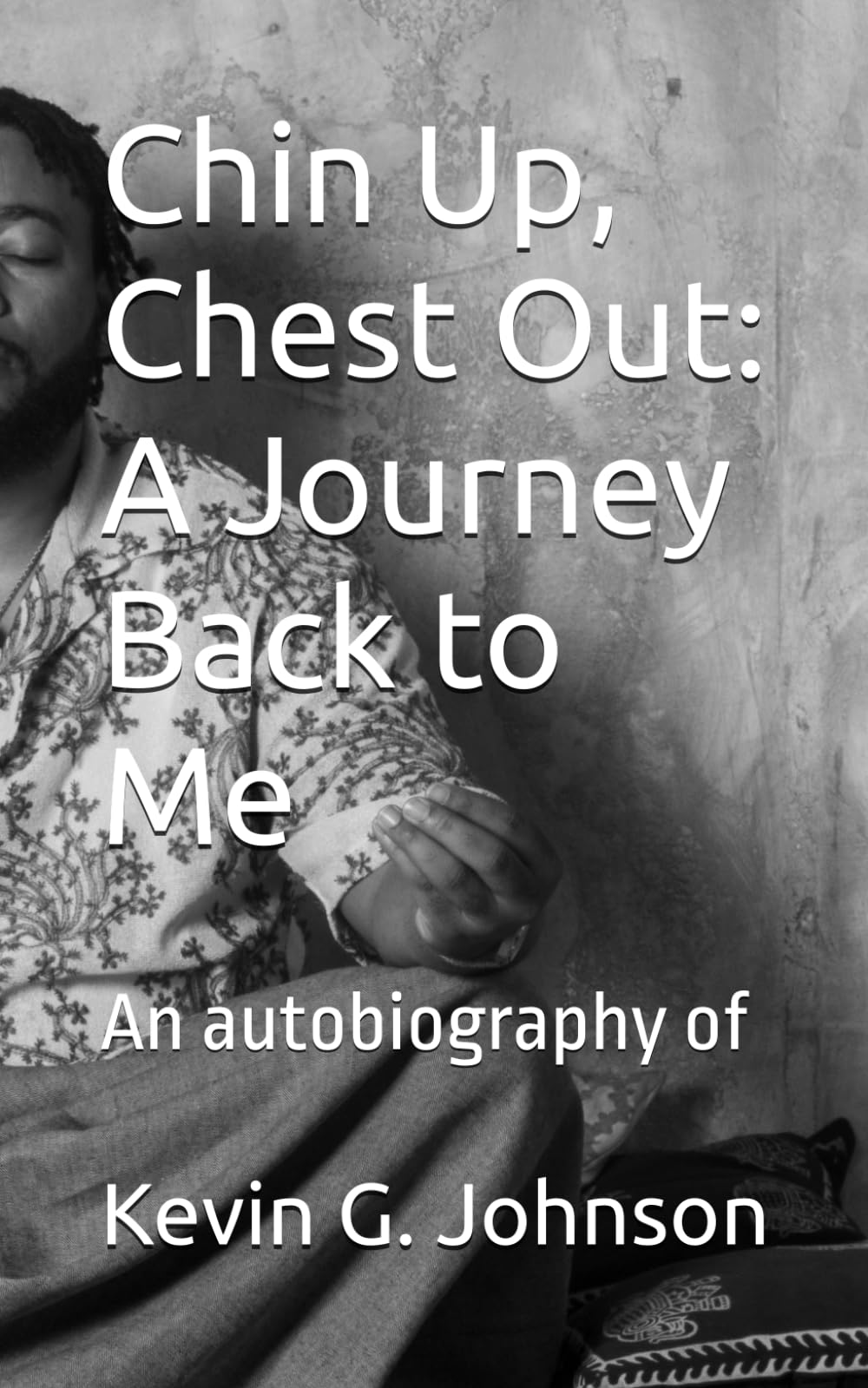 Chin Up, Chest Out: A Journey Back to Me: An autobiography of Kevin G. Johnson