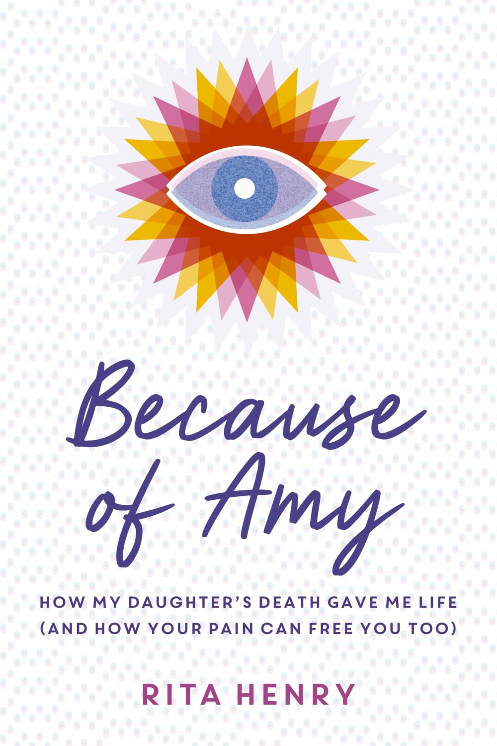 Because of Amy: How My Daughter's Death Gave Me Life (And How Your Pain Can Free You Too)