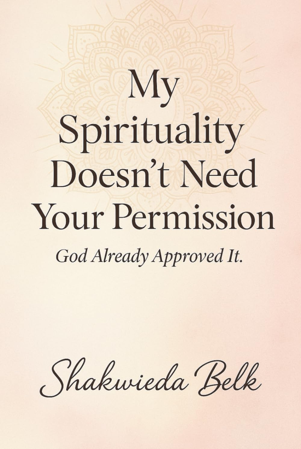 My Spirituality Doesn't Need Your Permission: God Already Approved It- A Spiritual Memoir of Freedom, Healing, and Divine Identity
