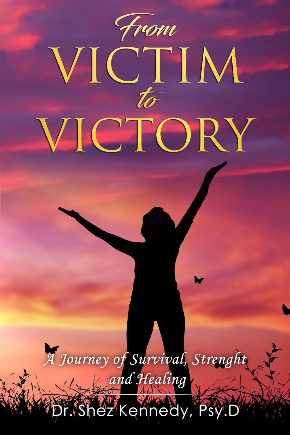 FROM VICTIM TO VICTORY: A JOURNEY OF SURVIVAL, STRENGHT, AND HEALING
