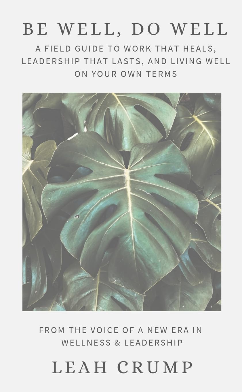 Be Well, Do Well: A Field Guide to Work That Heals, Leadership That Lasts, and Living Well on Your Own Terms