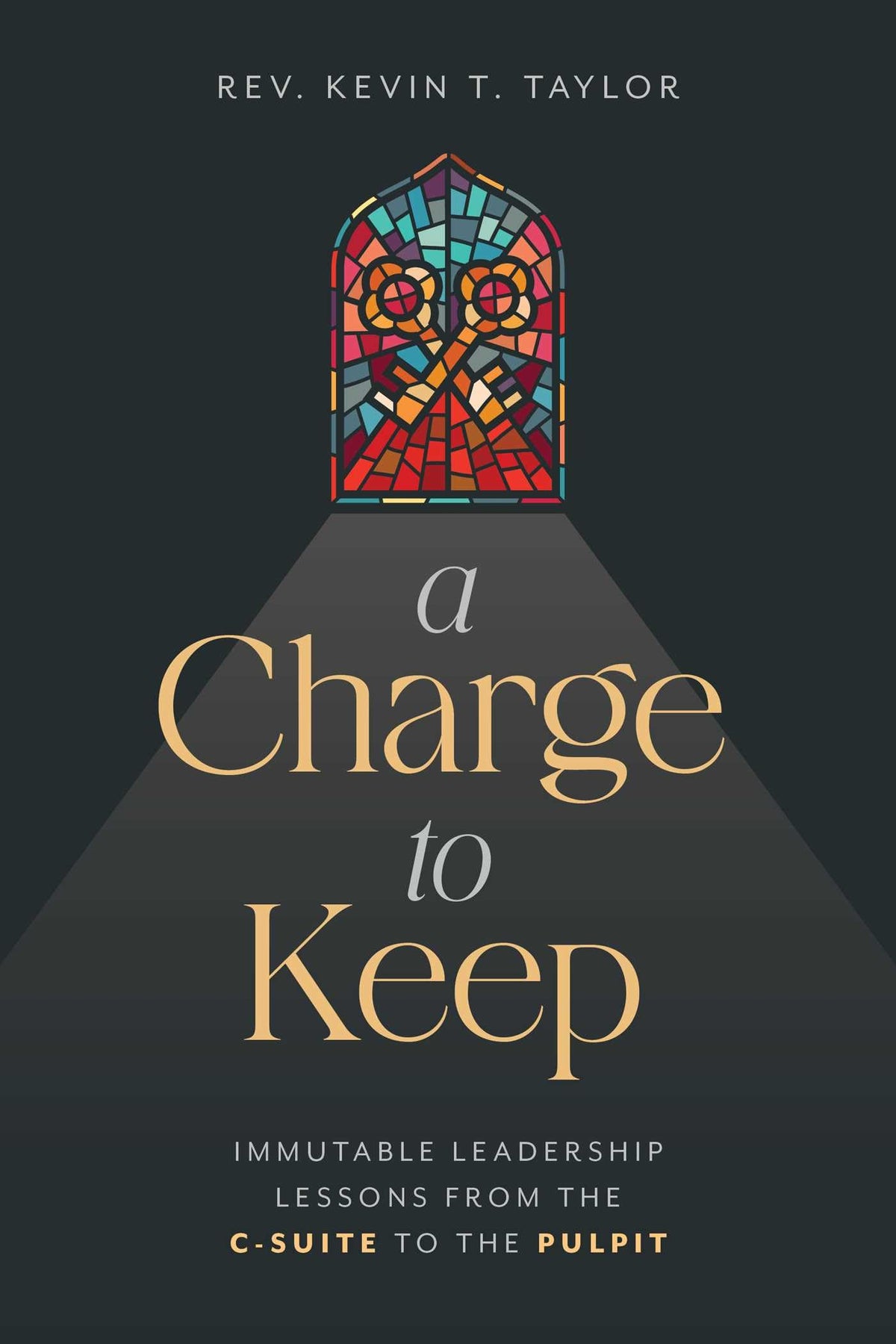 A Charge to Keep: Immutable Leadership Lessons from the C-Suite to the Pulpit