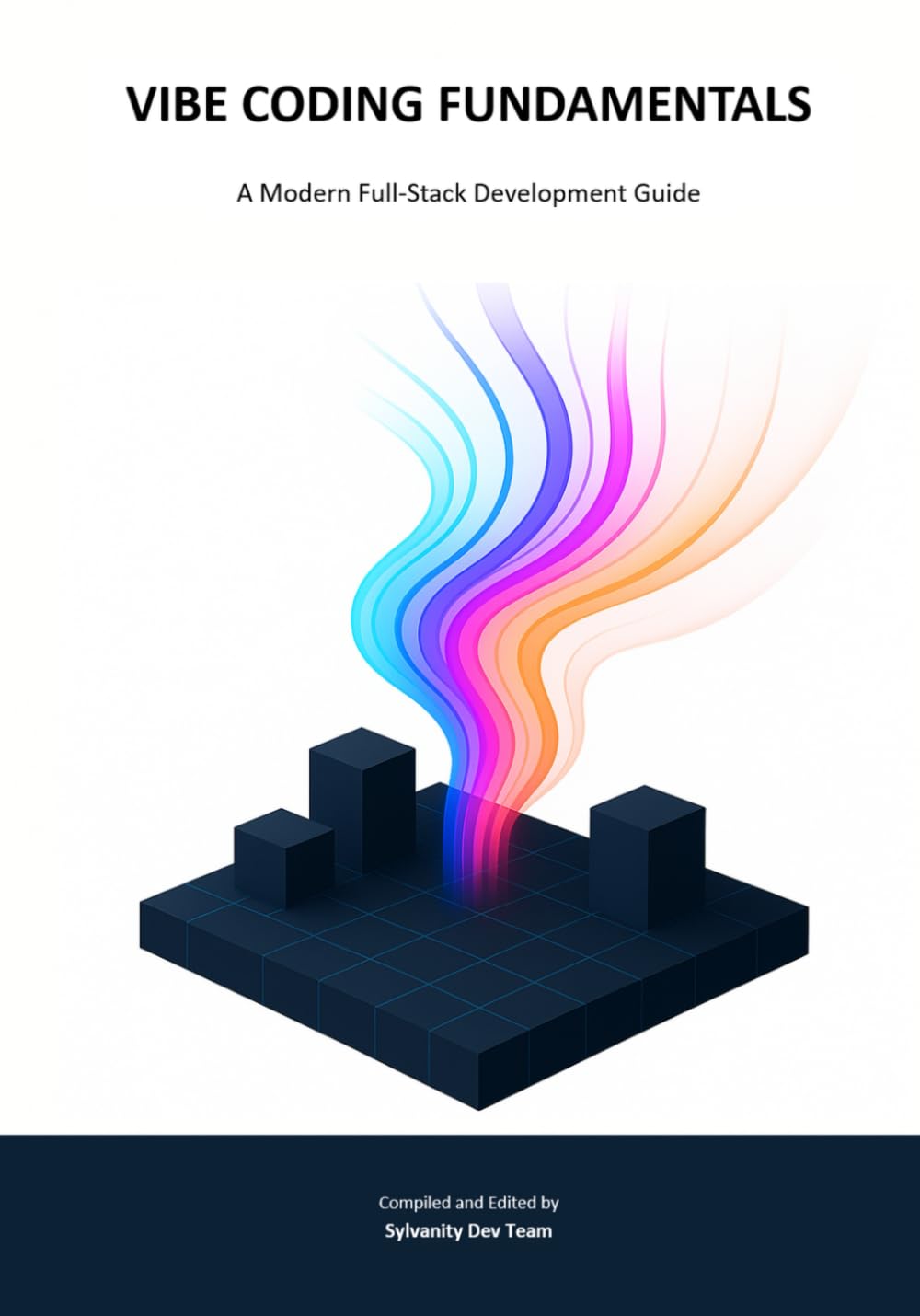VIBE CODING FUNDAMENTALS: A Modern Full‑Stack Development Guide - From Frontend to Backend and Deployment (Sylvanity Essential Dev Book Series)