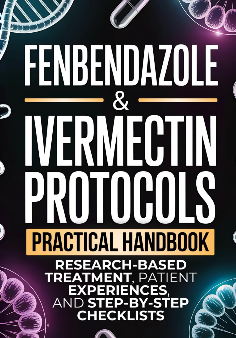 Fenbendazole & Ivermectin Protocols: A Practical Handbook for Cancer Patients and Caregivers, with Research-Based Treatment, Patient Experiences, and Step-by-Step Checklists