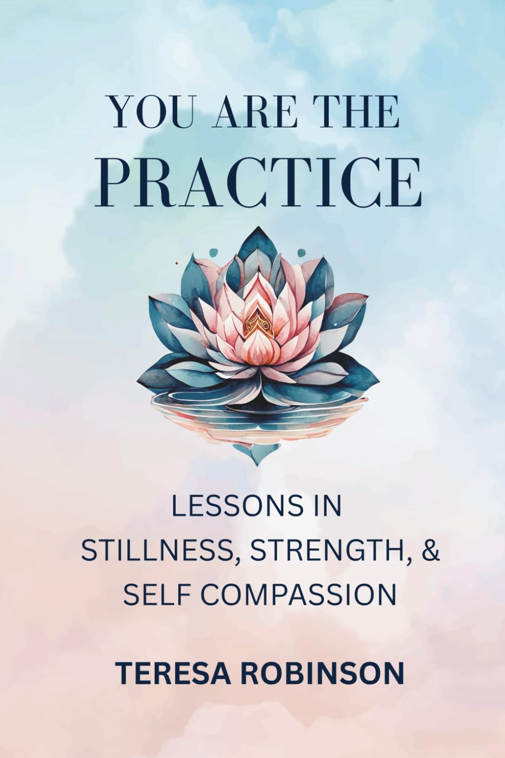 You Are the Practice: Lessons in Stillness, Strength, & Self-Compassion